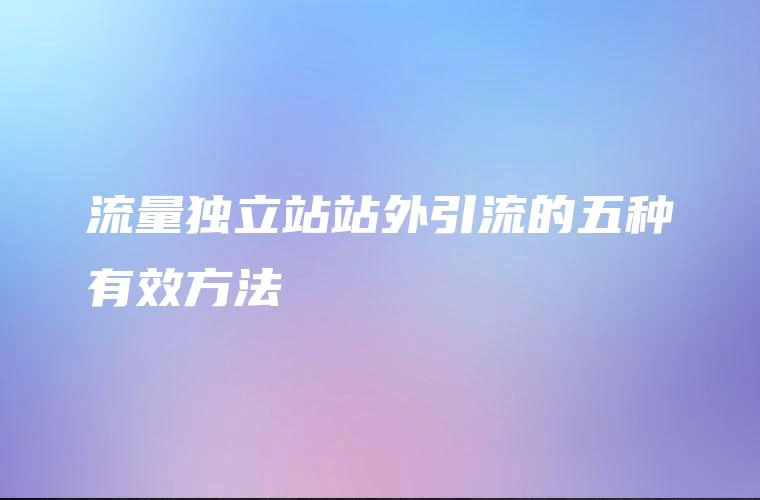 流量独立站站外引流的五种有效方法