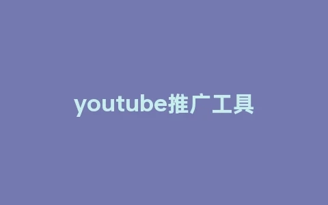 youtube推广工具(youtube广告推广)